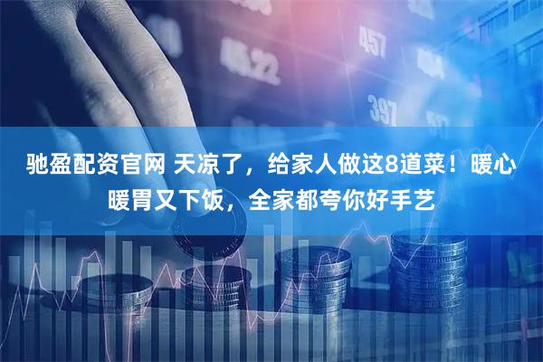 驰盈配资官网 天凉了，给家人做这8道菜！暖心暖胃又下饭，全家都夸你好手艺