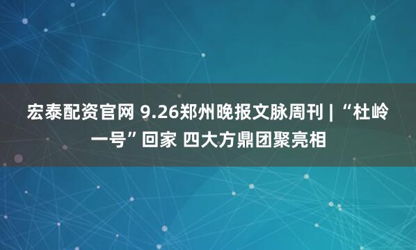 宏泰配资官网 9.26郑州晚报文脉周刊 | “杜岭一号”回家 四大方鼎团聚亮相