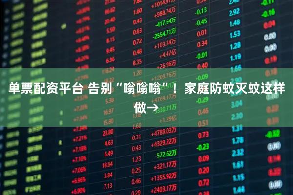 单票配资平台 告别“嗡嗡嗡”！家庭防蚊灭蚊这样做→