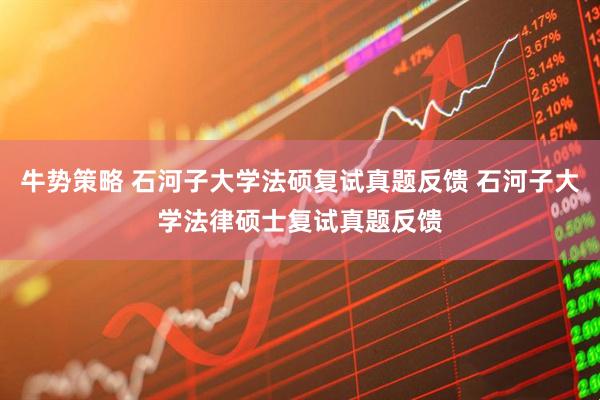 牛势策略 石河子大学法硕复试真题反馈 石河子大学法律硕士复试真题反馈