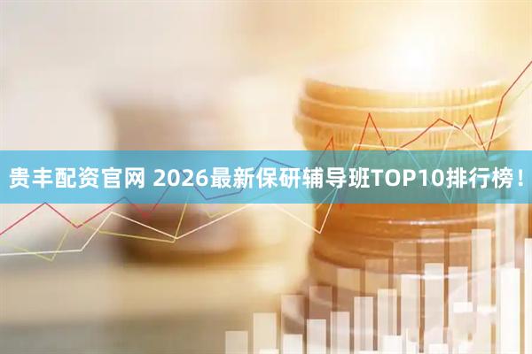 贵丰配资官网 2026最新保研辅导班TOP10排行榜！