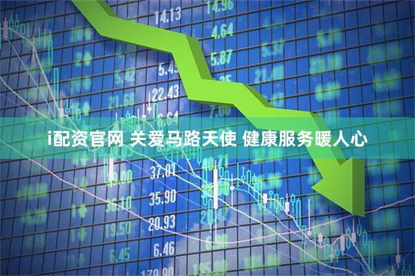 i配资官网 关爱马路天使 健康服务暖人心