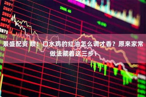 景盛配资 啧！口水鸡的红油怎么调才香？原来家常做法藏着这三步！